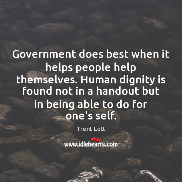 Government does best when it helps people help themselves. Human dignity is Dignity Quotes Image
