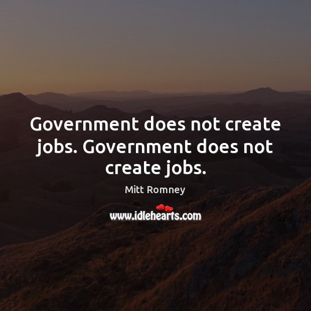 Government does not create jobs. Government does not create jobs. Mitt Romney Picture Quote