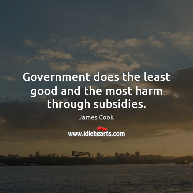Government does the least good and the most harm through subsidies. James Cook Picture Quote
