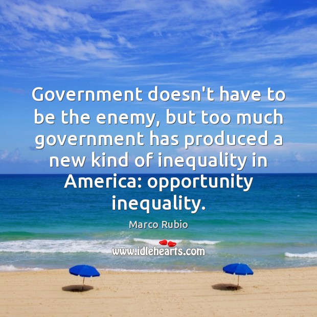 Government doesn’t have to be the enemy, but too much government has Marco Rubio Picture Quote