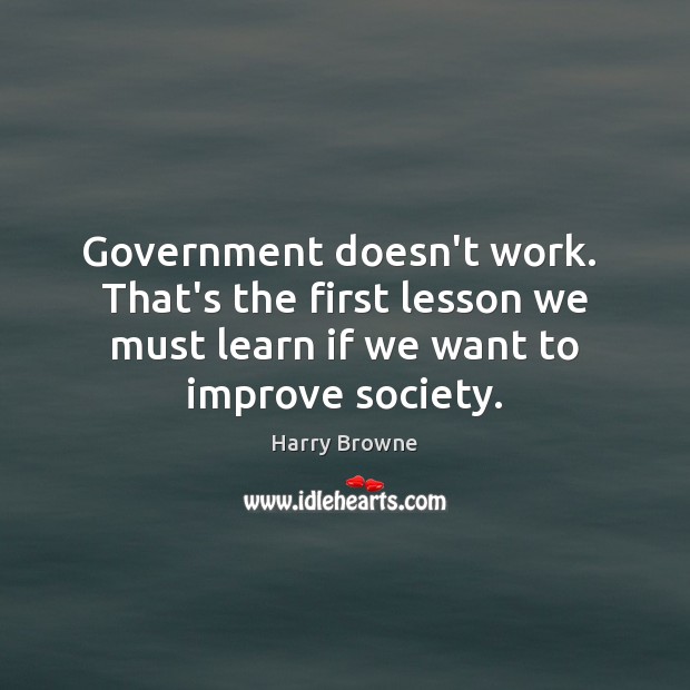 Government doesn’t work.  That’s the first lesson we must learn if we Harry Browne Picture Quote