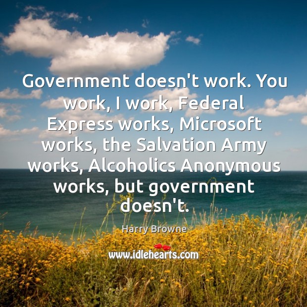 Government doesn’t work. You work, I work, Federal Express works, Microsoft works, Harry Browne Picture Quote