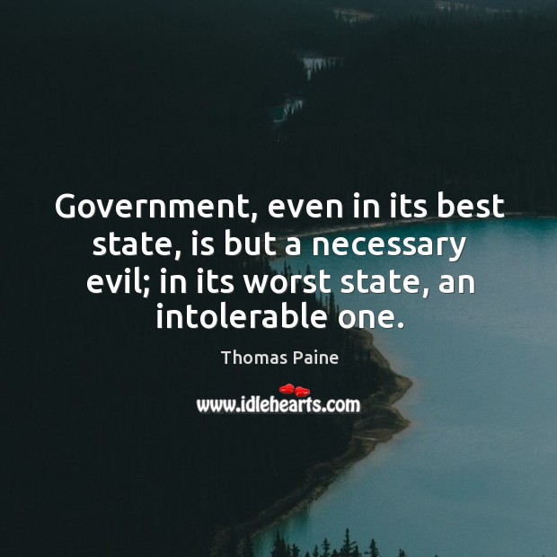 Government, even in its best state, is but a necessary evil; in its worst state, an intolerable one. Image