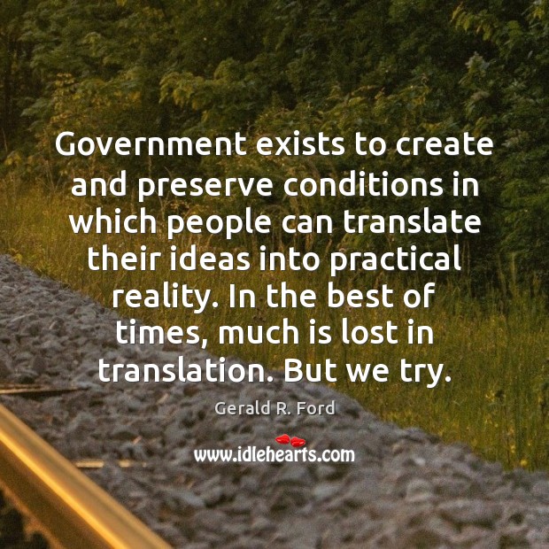 Government exists to create and preserve conditions in which people can translate Gerald R. Ford Picture Quote