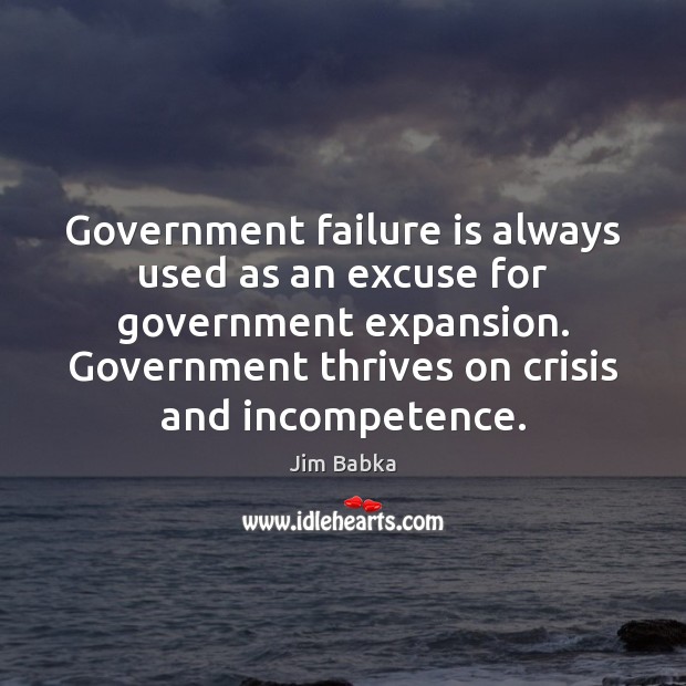 Government failure is always used as an excuse for government expansion. Government Jim Babka Picture Quote