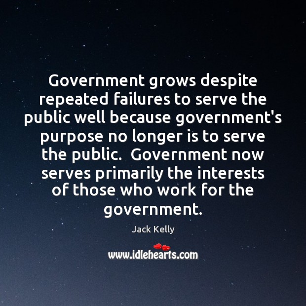 Government grows despite repeated failures to serve the public well because government’s 