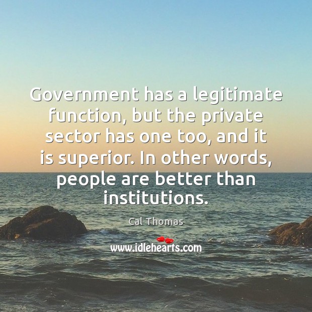 Government has a legitimate function, but the private sector has one too, Cal Thomas Picture Quote