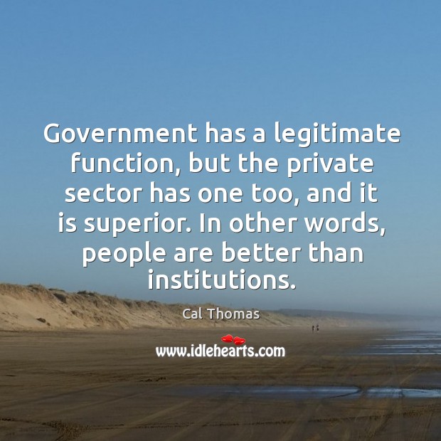 Government has a legitimate function, but the private sector has one too, and it is superior. Cal Thomas Picture Quote