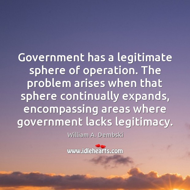 Government has a legitimate sphere of operation. The problem arises when that Image