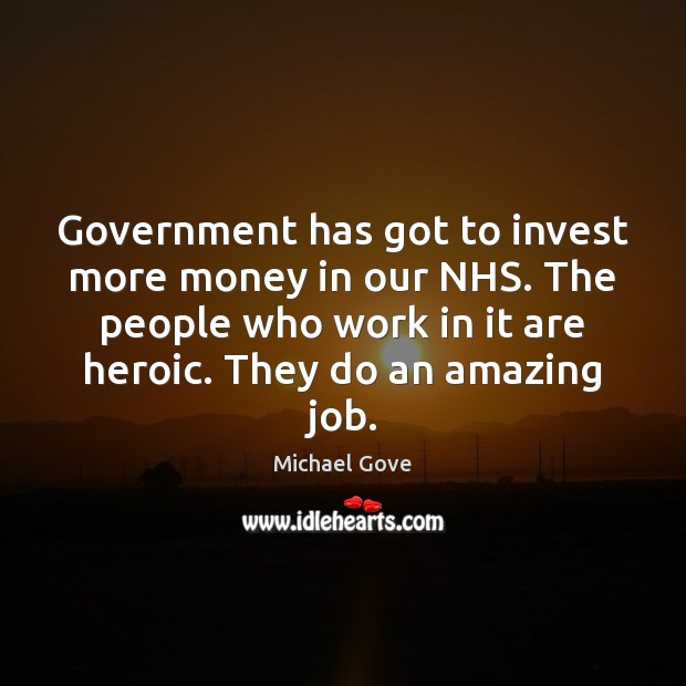 Government has got to invest more money in our NHS. The people Michael Gove Picture Quote