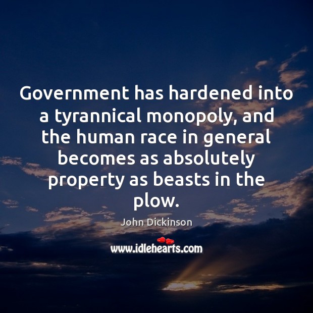 Government has hardened into a tyrannical monopoly, and the human race in John Dickinson Picture Quote