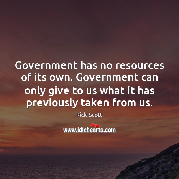 Government has no resources of its own. Government can only give to Rick Scott Picture Quote