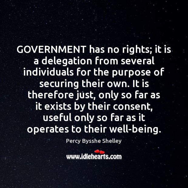 GOVERNMENT has no rights; it is a delegation from several individuals for Percy Bysshe Shelley Picture Quote