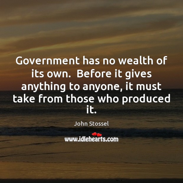 Government has no wealth of its own.  Before it gives anything to John Stossel Picture Quote