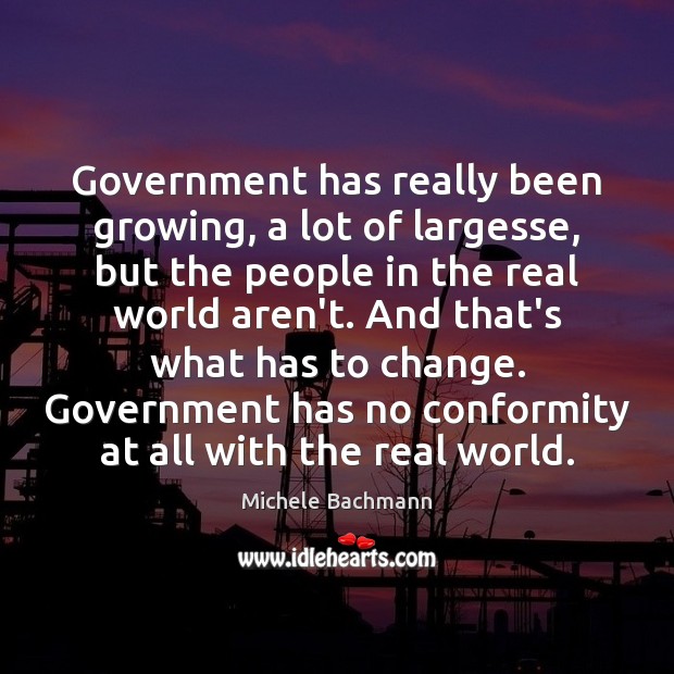 Government has really been growing, a lot of largesse, but the people Michele Bachmann Picture Quote