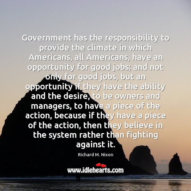 Government has the responsibility to provide the climate in which Americans, all Richard M. Nixon Picture Quote