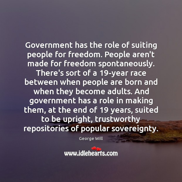 Government has the role of suiting people for freedom. People aren’t made George Will Picture Quote