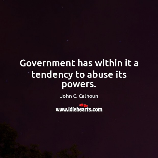 Government has within it a tendency to abuse its powers. John C. Calhoun Picture Quote