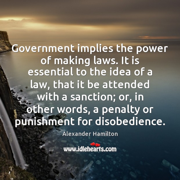 Government implies the power of making laws. It is essential to the Alexander Hamilton Picture Quote