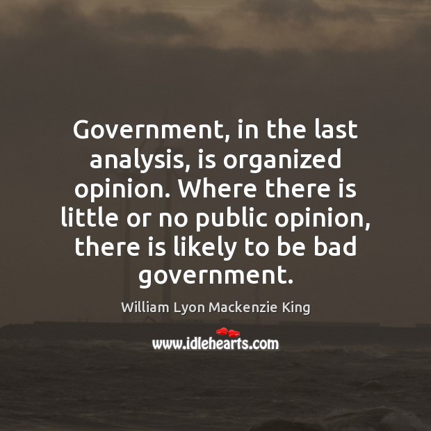 Government, in the last analysis, is organized opinion. Where there is little William Lyon Mackenzie King Picture Quote
