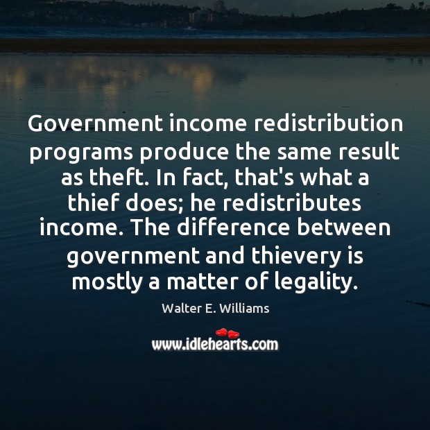 Government income redistribution programs produce the same result as theft. In fact, Walter E. Williams Picture Quote