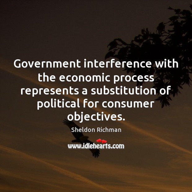 Government interference with the economic process represents a substitution of political for Sheldon Richman Picture Quote