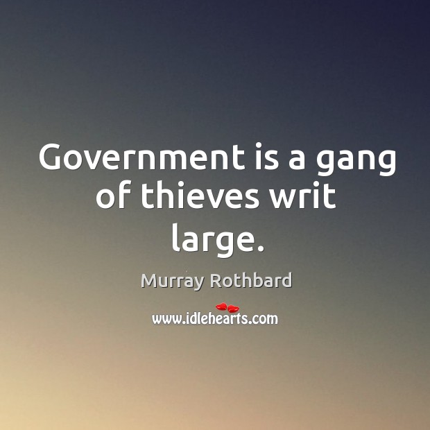 Government is a gang of thieves writ large. Murray Rothbard Picture Quote