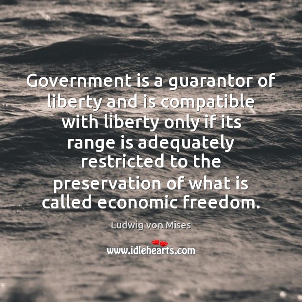 Government is a guarantor of liberty and is compatible with liberty only Ludwig von Mises Picture Quote