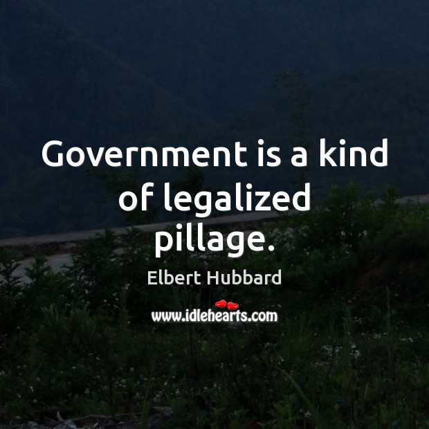 Government is a kind of legalized pillage. Image