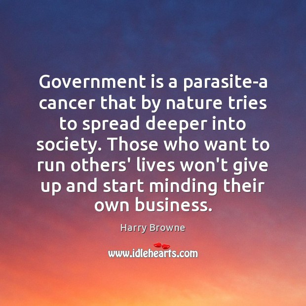 Government is a parasite-a cancer that by nature tries to spread deeper Harry Browne Picture Quote