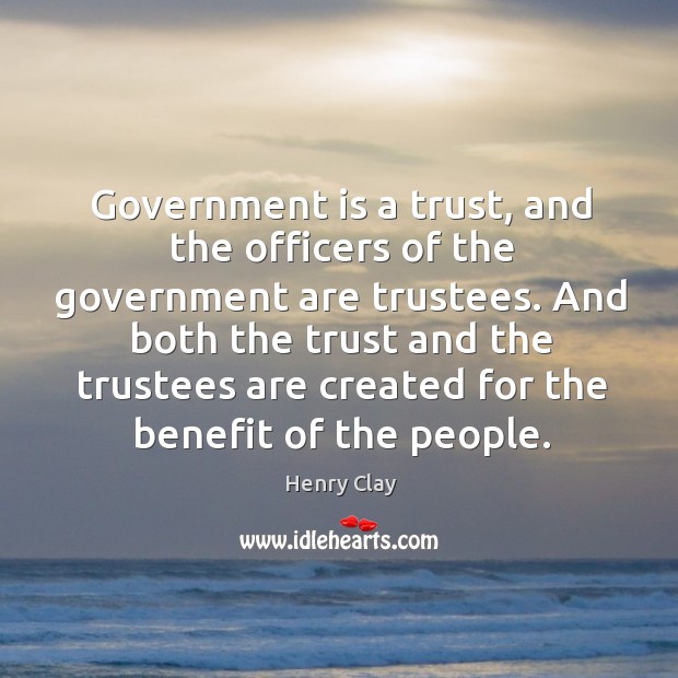 Government is a trust, and the officers of the government are trustees. Henry Clay Picture Quote