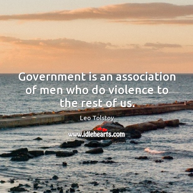 Government is an association of men who do violence to the rest of us. Leo Tolstoy Picture Quote