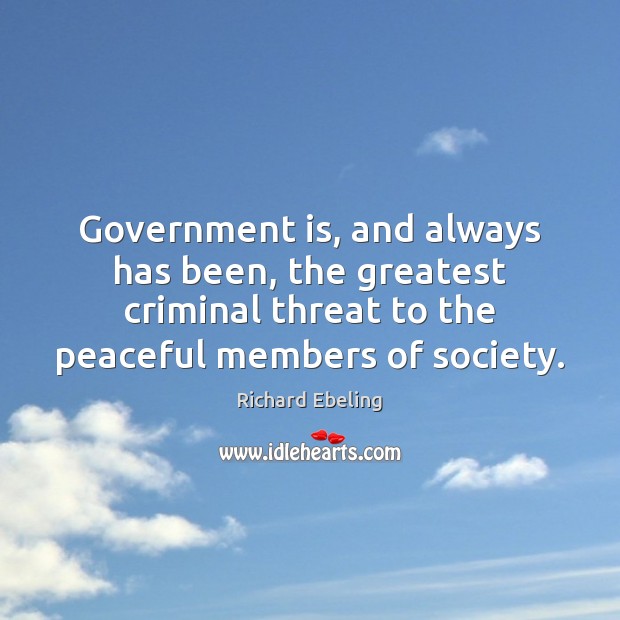 Government is, and always has been, the greatest criminal threat to the Richard Ebeling Picture Quote