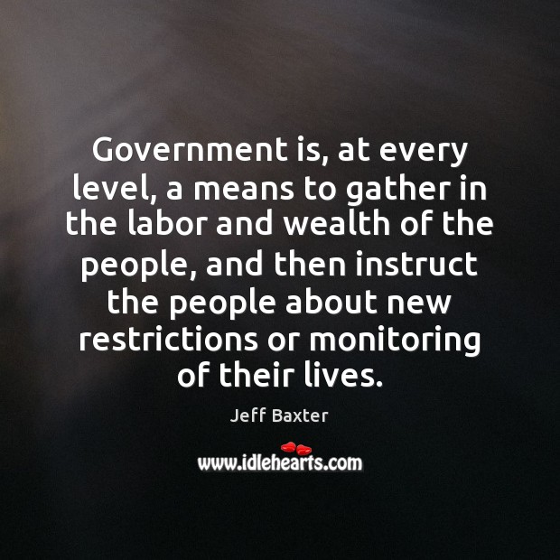 Government is, at every level, a means to gather in the labor Government Quotes Image