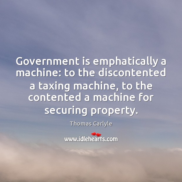 Government is emphatically a machine: to the discontented a taxing machine, to Image