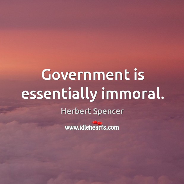 Government is essentially immoral. Herbert Spencer Picture Quote