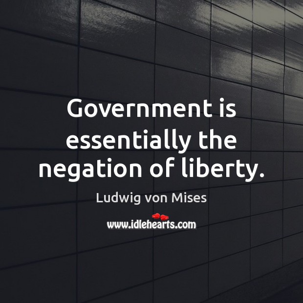 Government is essentially the negation of liberty. Ludwig von Mises Picture Quote