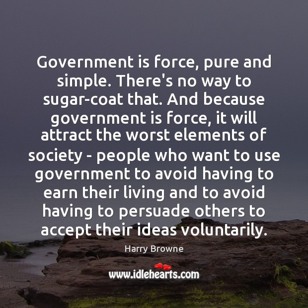 Government is force, pure and simple. There’s no way to sugar-coat that. Government Quotes Image