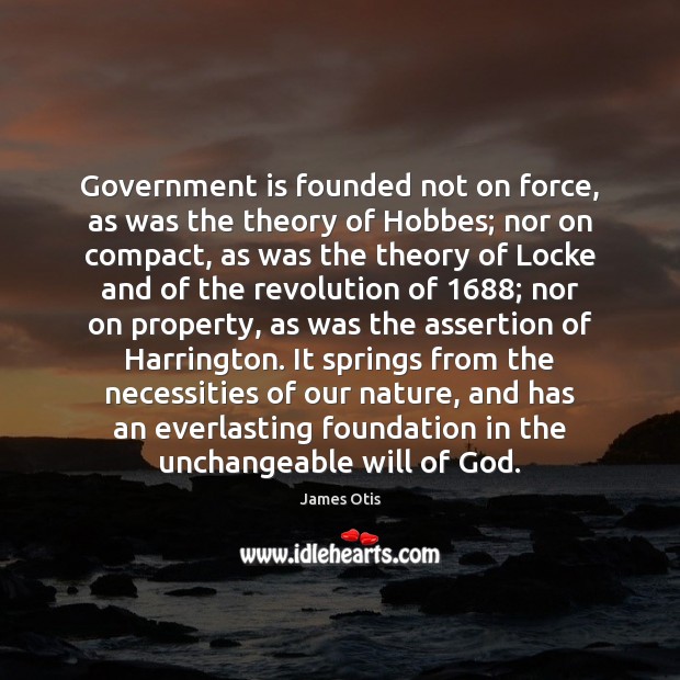 Government is founded not on force, as was the theory of Hobbes; James Otis Picture Quote