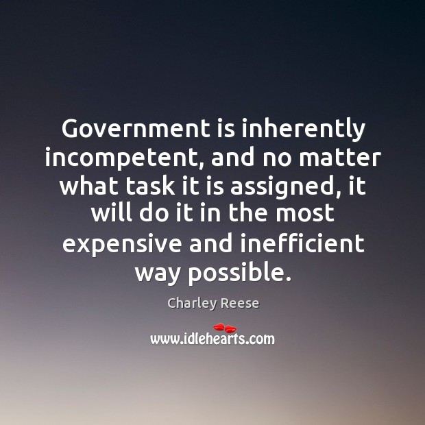 Government is inherently incompetent, and no matter what task it is assigned No Matter What Quotes Image