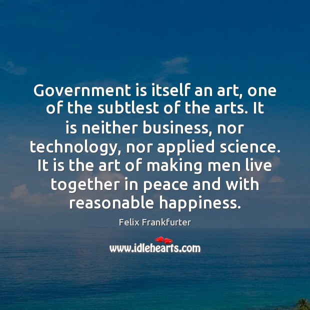 Government is itself an art, one of the subtlest of the arts. Image