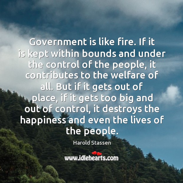 Government is like fire. If it is kept within bounds and under Harold Stassen Picture Quote