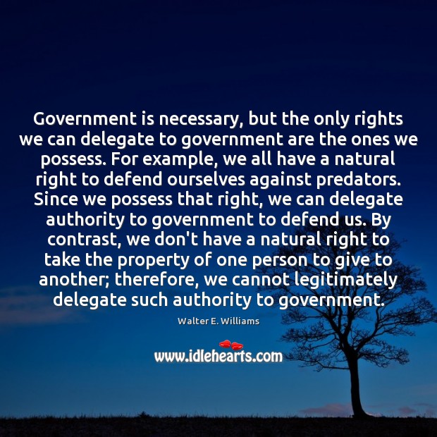 Government is necessary, but the only rights we can delegate to government Walter E. Williams Picture Quote