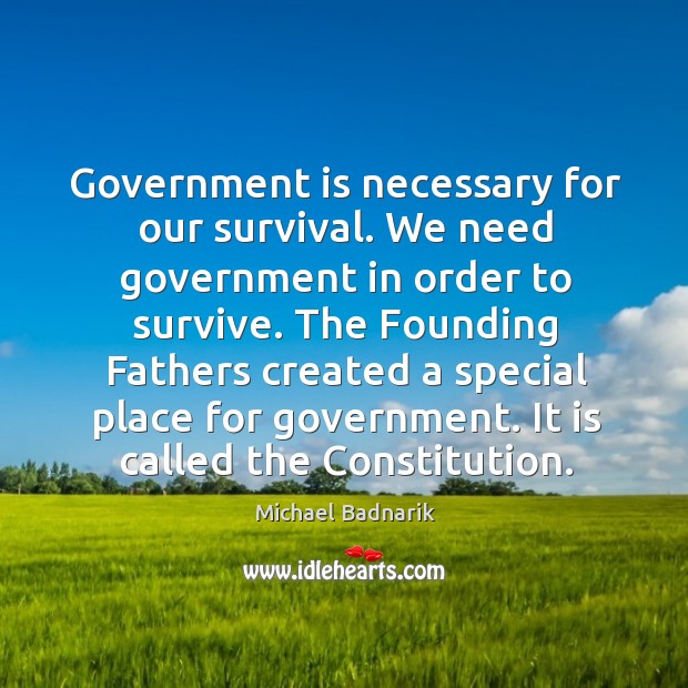 Government is necessary for our survival. We need government in order to survive. Michael Badnarik Picture Quote