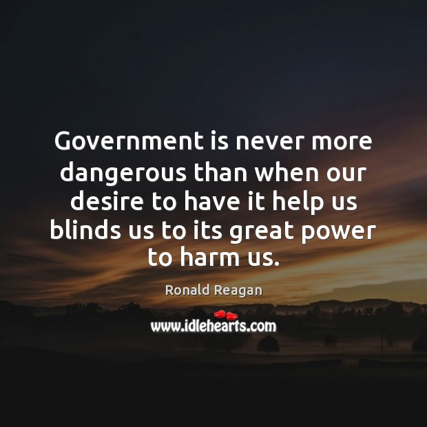 Government is never more dangerous than when our desire to have it Ronald Reagan Picture Quote