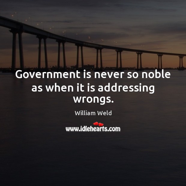Government is never so noble as when it is addressing wrongs. William Weld Picture Quote