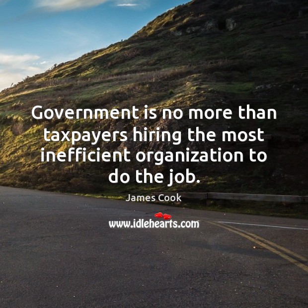 Government is no more than taxpayers hiring the most inefficient organization to Image