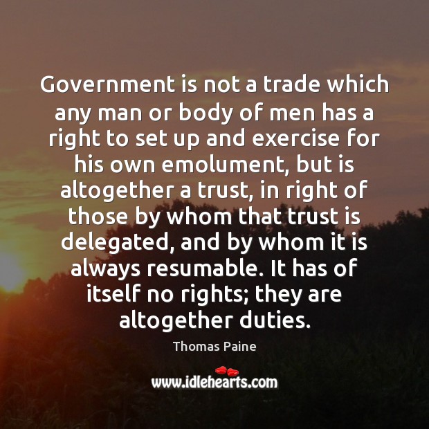Government is not a trade which any man or body of men Thomas Paine Picture Quote