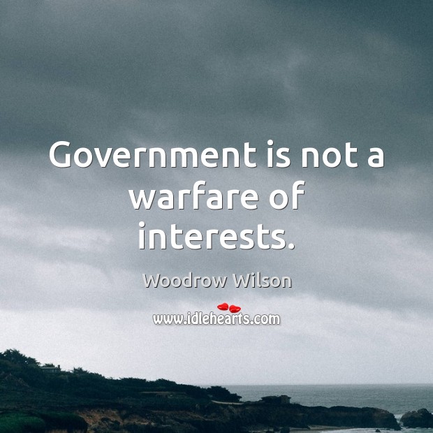 Government is not a warfare of interests. Woodrow Wilson Picture Quote