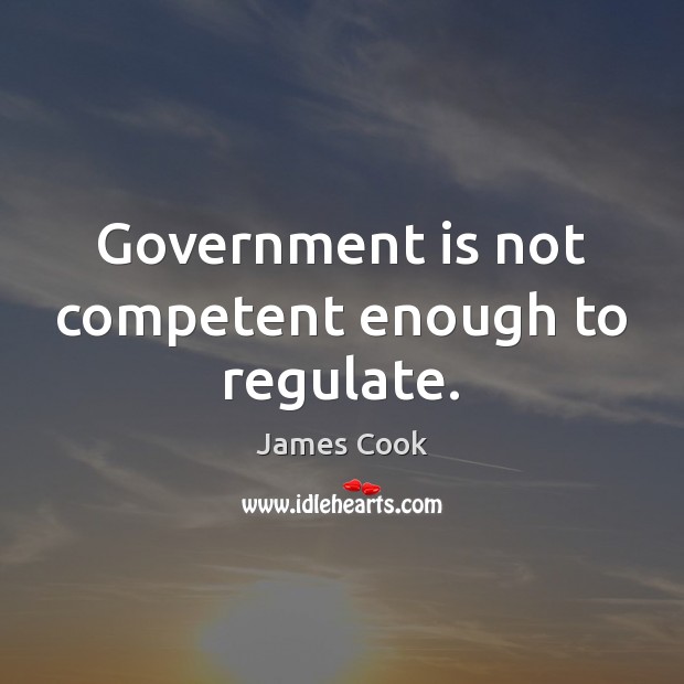 Government is not competent enough to regulate. James Cook Picture Quote
